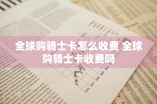 全球购骑士卡怎么收费 全球购骑士卡收费吗