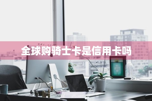 全球购骑士卡是信用卡吗