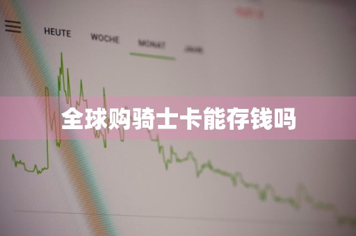 全球购骑士卡能存钱吗