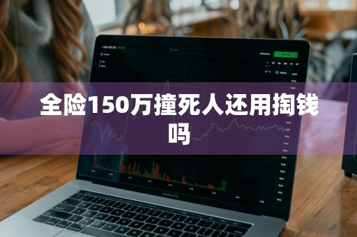全险150万撞死人还用掏钱吗
