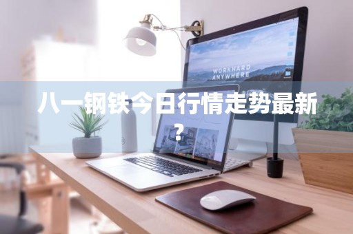 八一钢铁今日行情走势最新？
