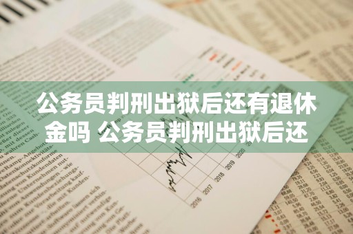 公务员判刑出狱后还有退休金吗 公务员判刑出狱后还有退休金吗才标准是多少