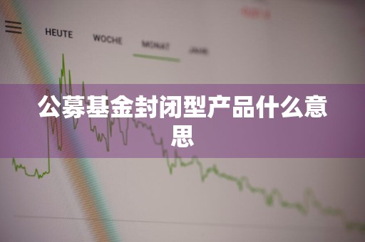 公募基金封闭型产品什么意思