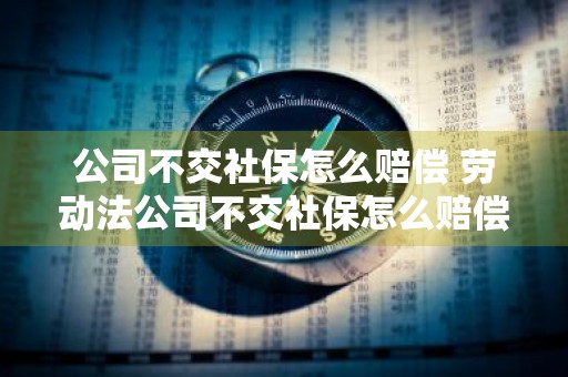 公司不交社保怎么赔偿 劳动法公司不交社保怎么赔偿