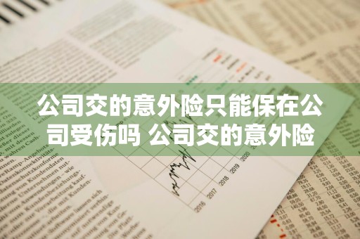 公司交的意外险只能保在公司受伤吗 公司交的意外险只能保在公司受伤吗合法吗