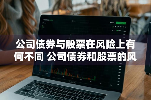 公司债券与股票在风险上有何不同 公司债券和股票的风险哪个大