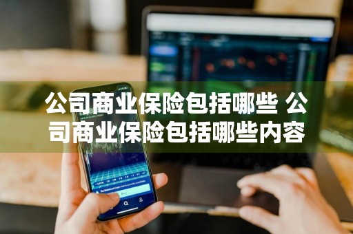 公司商业保险包括哪些 公司商业保险包括哪些内容