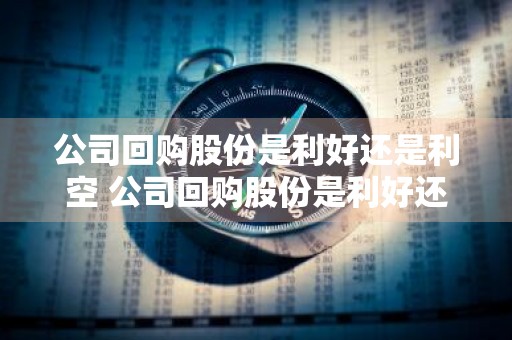 公司回购股份是利好还是利空 公司回购股份是利好还是利空公司回购股份代表什么