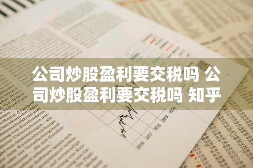 公司炒股盈利要交税吗 公司炒股盈利要交税吗 知乎