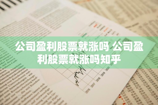 公司盈利股票就涨吗 公司盈利股票就涨吗知乎