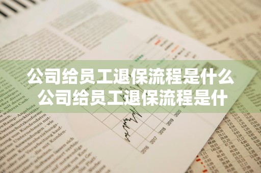 公司给员工退保流程是什么 公司给员工退保流程是什么意思