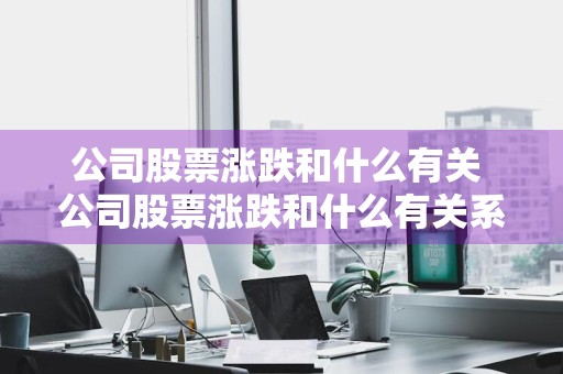公司股票涨跌和什么有关 公司股票涨跌和什么有关系