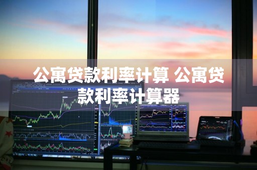 公寓贷款利率计算 公寓贷款利率计算器