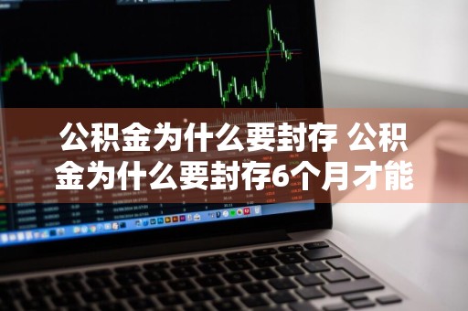 公积金为什么要封存 公积金为什么要封存6个月才能提取