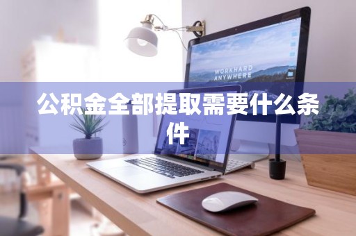 公积金全部提取需要什么条件