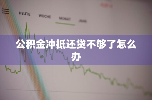 公积金冲抵还贷不够了怎么办