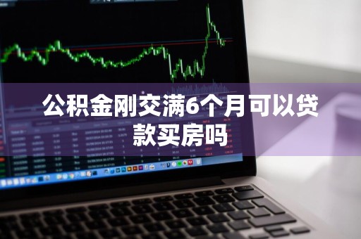 公积金刚交满6个月可以贷款买房吗