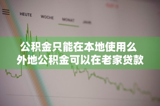 公积金只能在本地使用么 外地公积金可以在老家贷款吗