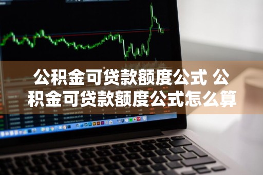 公积金可贷款额度公式 公积金可贷款额度公式怎么算
