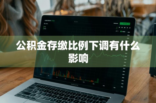公积金存缴比例下调有什么影响