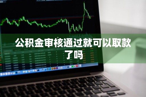 公积金审核通过就可以取款了吗