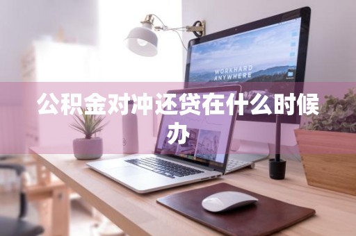 公积金对冲还贷在什么时候办