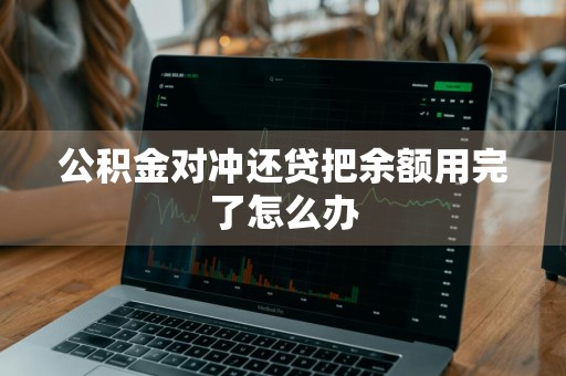 公积金对冲还贷把余额用完了怎么办