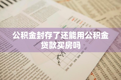 公积金封存了还能用公积金贷款买房吗
