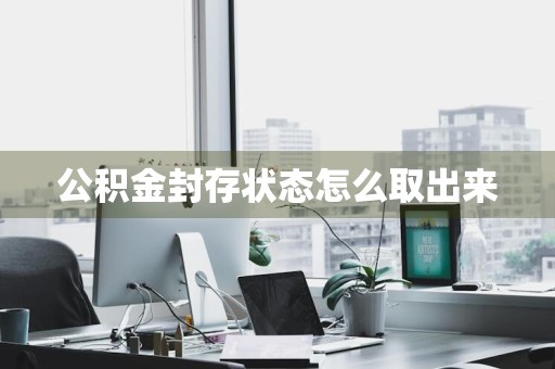 公积金封存状态怎么取出来