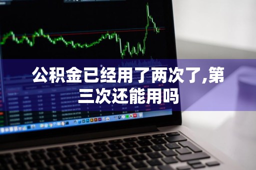 公积金已经用了两次了,第三次还能用吗