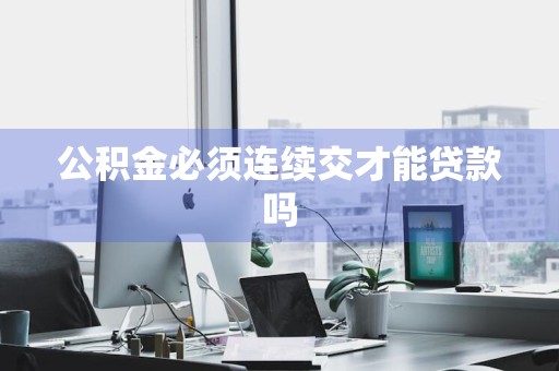 公积金必须连续交才能贷款吗