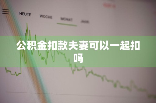 公积金扣款夫妻可以一起扣吗