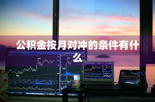 公积金按月对冲的条件有什么