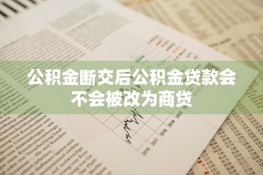 公积金断交后公积金贷款会不会被改为商贷