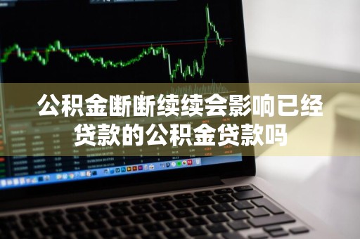 公积金断断续续会影响已经贷款的公积金贷款吗