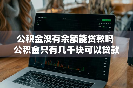 公积金没有余额能贷款吗 公积金只有几千块可以贷款吗