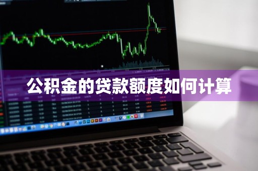 公积金的贷款额度如何计算