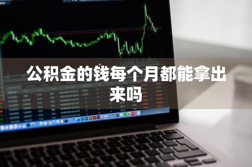 公积金的钱每个月都能拿出来吗