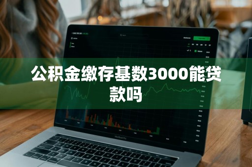 公积金缴存基数3000能贷款吗