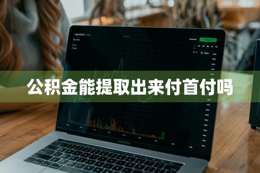 公积金能提取出来付首付吗