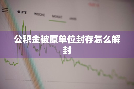 公积金被原单位封存怎么解封