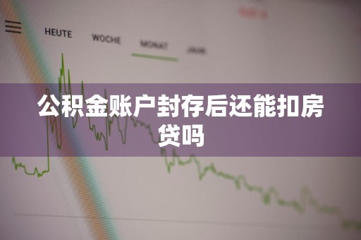 公积金账户封存后还能扣房贷吗