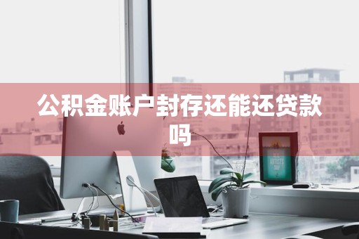 公积金账户封存还能还贷款吗