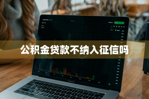 公积金贷款不纳入征信吗