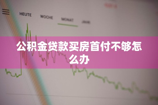 公积金贷款买房首付不够怎么办