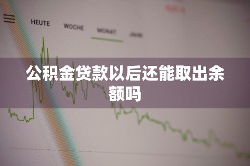 公积金贷款以后还能取出余额吗