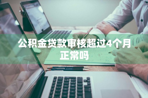 公积金贷款审核超过4个月正常吗