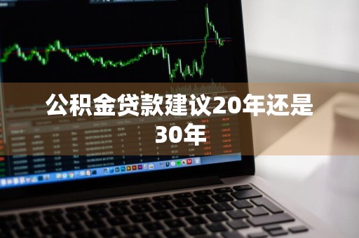 公积金贷款建议20年还是30年