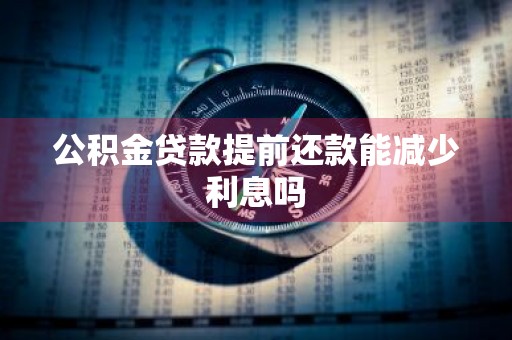 公积金贷款提前还款能减少利息吗