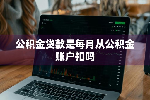 公积金贷款是每月从公积金账户扣吗